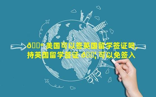 🐺 美国可以签英国留学签证吗,持英国留学签证 🐦 可以免签入境的国家